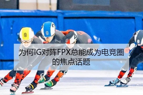 为何IG对阵FPX总能成为电竞圈的焦点话题